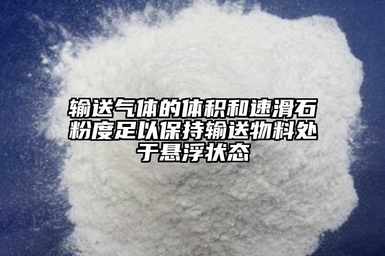 輸送氣體的體積和速滑石粉度足以保持輸送物料處于懸浮狀態(tài)