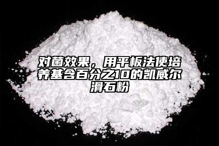 對菌效果，用平板法使培養(yǎng)基含百分之10的凱威爾滑石粉