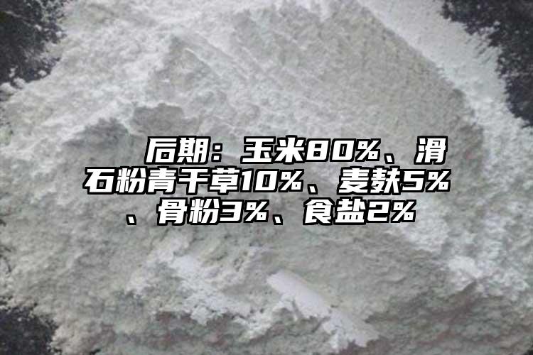  ② 后期：玉米80%、滑石粉青干草10%、麥麩5%、骨粉3%、食鹽2%