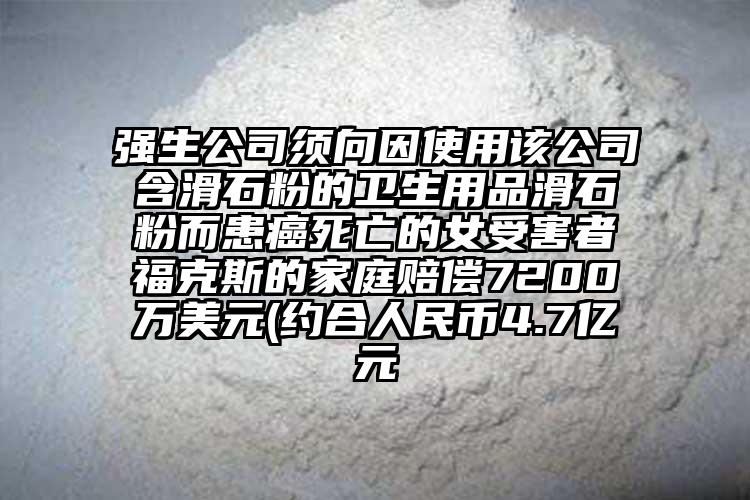 強生公司須向因使用該公司含滑石粉的衛(wèi)生用品滑石粉而患癌死亡的女受害者福克斯的家庭賠償7200萬美元(約合人民幣4.7億元