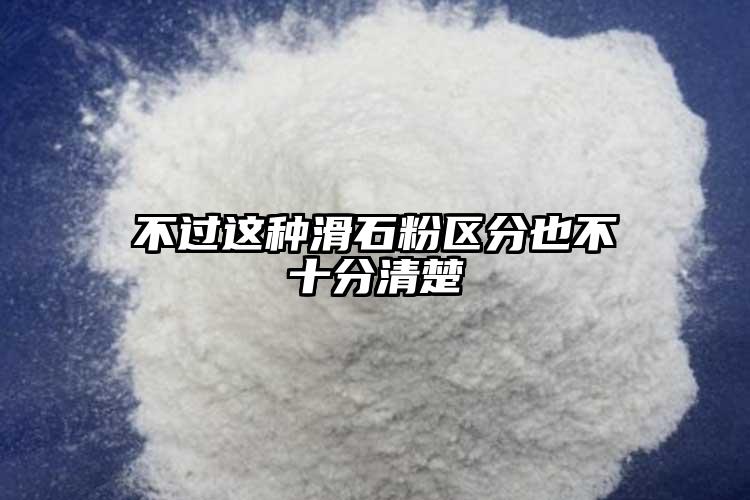 不過這種滑石粉區(qū)分也不十分清楚