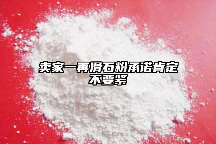 賣(mài)家一再滑石粉承諾肯定不要緊