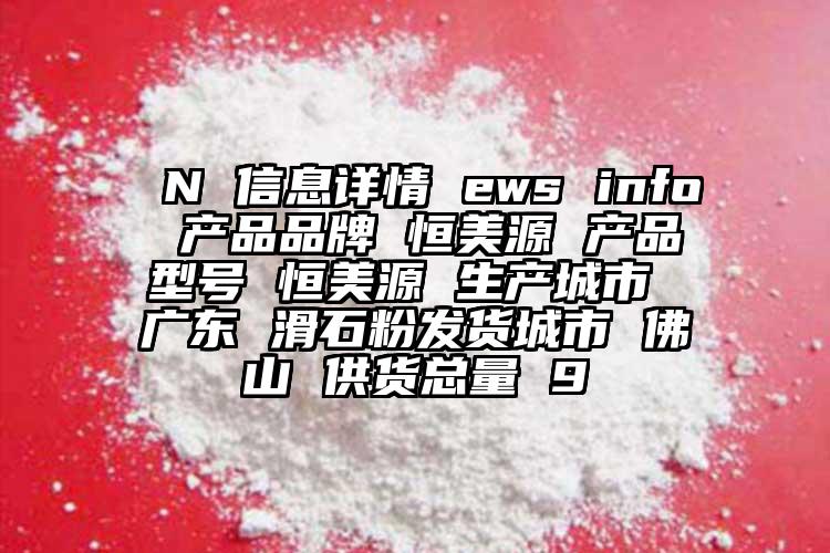  N 信息詳情 ews info 產(chǎn)品品牌 恒美源 產(chǎn)品型號(hào) 恒美源 生產(chǎn)城市 廣東 滑石粉發(fā)貨城市 佛山 供貨總量 9