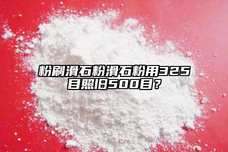 粉刷滑石粉滑石粉用325目照舊500目？