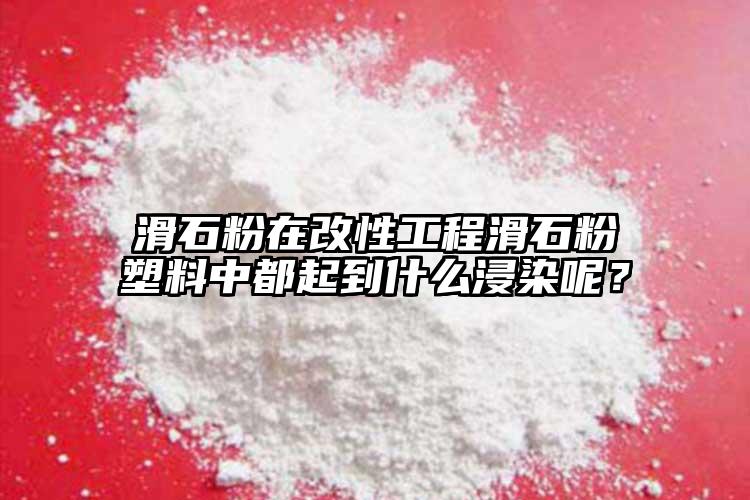 滑石粉在改性工程滑石粉塑料中都起到什么浸染呢？