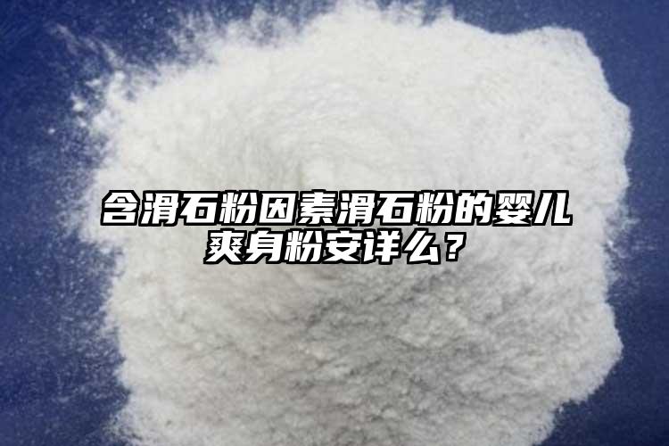 含滑石粉因素滑石粉的嬰兒爽身粉安詳么？