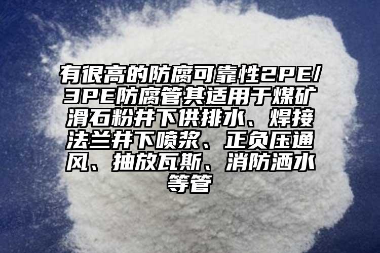 有很高的防腐可靠性2PE/3PE防腐管其適用于煤礦滑石粉井下供排水、焊接法蘭井下噴漿、正負壓通風(fēng)、抽放瓦斯、消防灑水等管