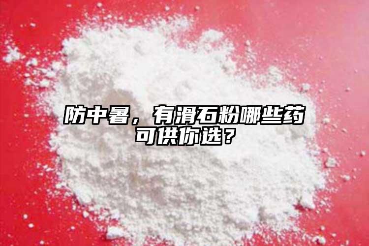 防中暑，有滑石粉哪些藥可供你選？