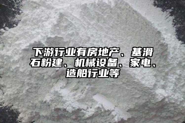 下游行業(yè)有房地產、基滑石粉建、機械設備、家電、造船行業(yè)等