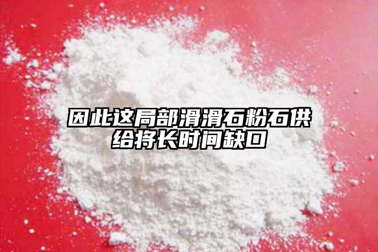 因此這局部滑滑石粉石供給將長(zhǎng)時(shí)間缺口