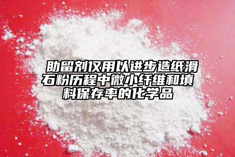  助留劑僅用以進(jìn)步造紙滑石粉歷程中微小纖維和填料保存率的化學(xué)品