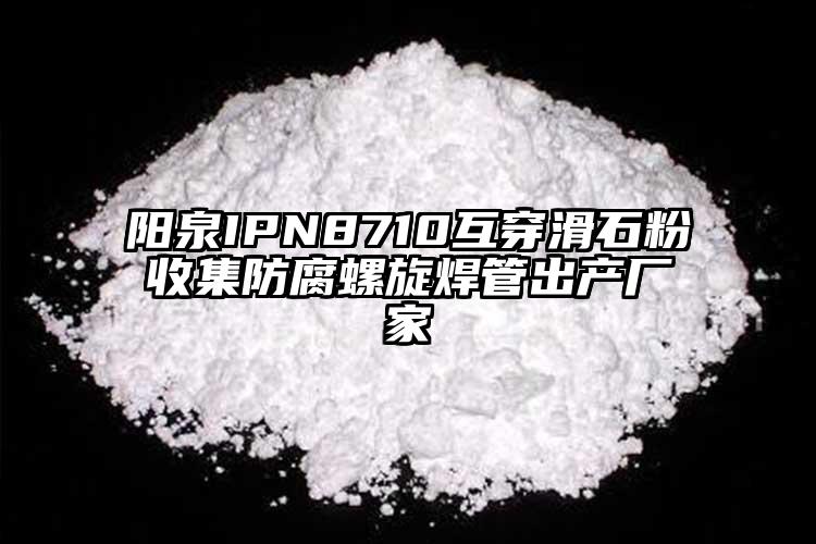 陽(yáng)泉IPN8710互穿滑石粉收集防腐螺旋焊管出產(chǎn)廠家