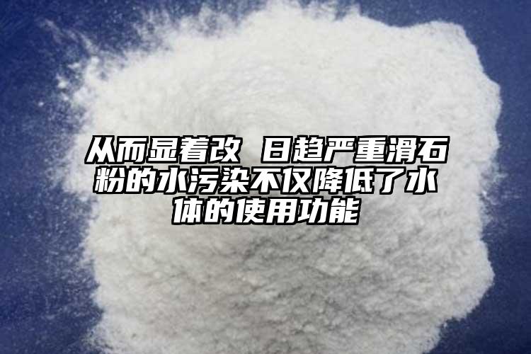 從而顯著改 日趨嚴(yán)重滑石粉的水污染不僅降低了水體的使用功能