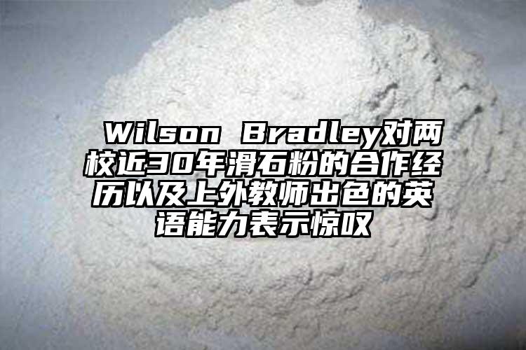  Wilson Bradley對兩校近30年滑石粉的合作經(jīng)歷以及上外教師出色的英語能力表示驚嘆