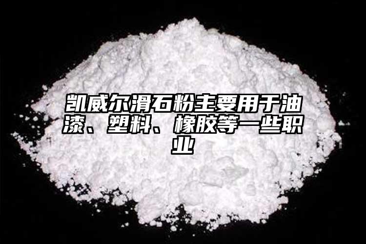 凱威爾滑石粉主要用于油漆、塑料、橡膠等一些職業(yè)