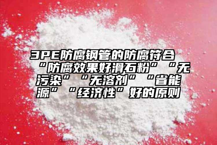 3PE防腐鋼管的防腐符合“防腐效果好滑石粉”“無污染”“無溶劑”“省能源”“經(jīng)濟(jì)性”好的原則