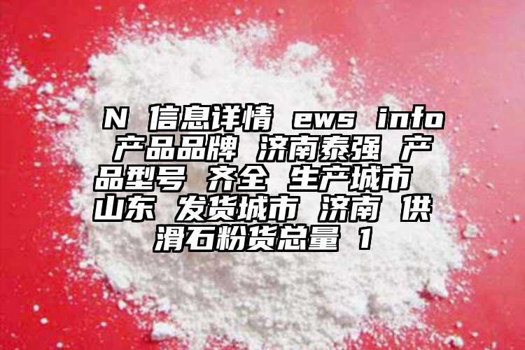  N 信息詳情 ews info 產(chǎn)品品牌 濟(jì)南泰強(qiáng) 產(chǎn)品型號 齊全 生產(chǎn)城市 山東 發(fā)貨城市 濟(jì)南 供滑石粉貨總量 1