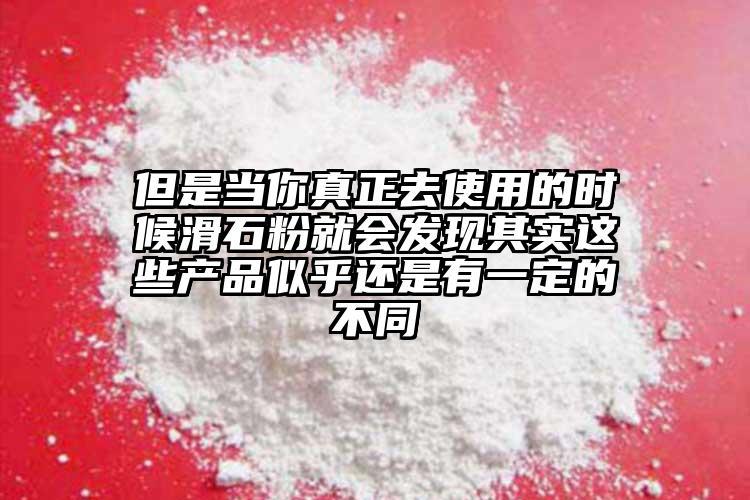 但是當(dāng)你真正去使用的時候滑石粉就會發(fā)現(xiàn)其實這些產(chǎn)品似乎還是有一定的不同