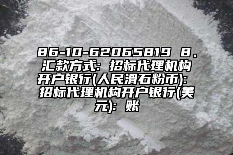 86-10-62065819 8、匯款方式: 招標(biāo)代理機(jī)構(gòu)開戶銀行(人民滑石粉幣): 招標(biāo)代理機(jī)構(gòu)開戶銀行(美元): 賬