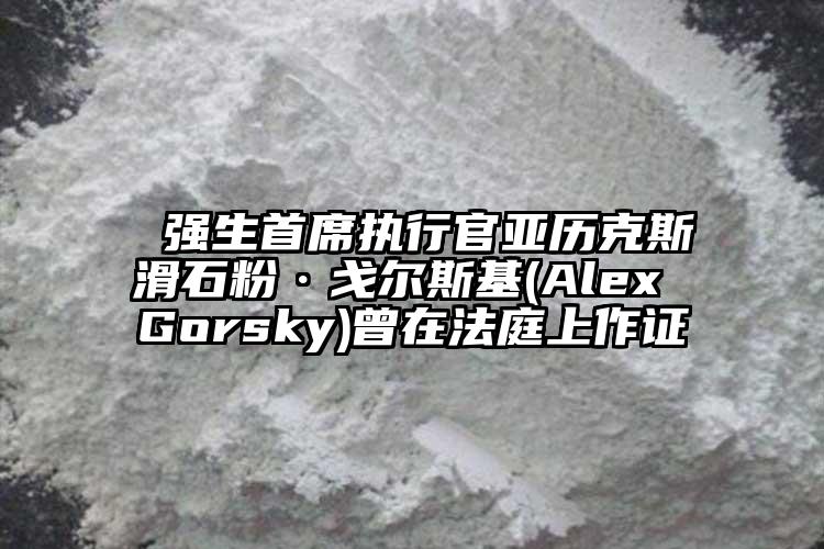  強生首席執(zhí)行官亞歷克斯滑石粉·戈爾斯基(Alex Gorsky)曾在法庭上作證